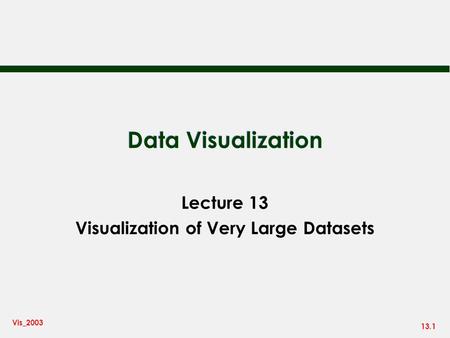 13.1 Vis_2003 Data Visualization Lecture 13 Visualization of Very Large Datasets.