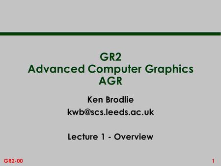 1GR2-00 GR2 Advanced Computer Graphics AGR Ken Brodlie Lecture 1 - Overview.