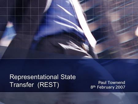 Representational State Transfer (REST) Paul Townend 8 th February 2007.