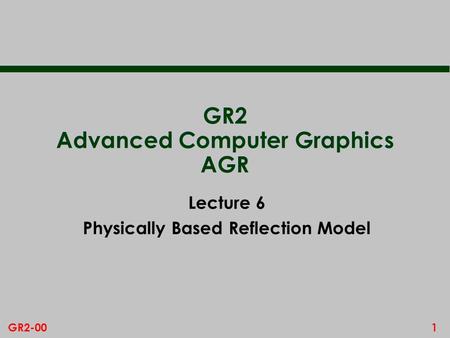 1GR2-00 GR2 Advanced Computer Graphics AGR Lecture 6 Physically Based Reflection Model.