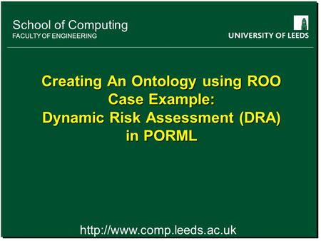 School of something FACULTY OF OTHER School of Computing FACULTY OF ENGINEERING Creating An Ontology using ROO Case Example: Dynamic Risk Assessment (DRA)