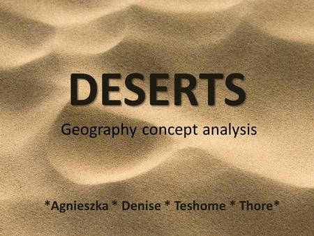 DESERTS DESERTS Geography concept analysis *Agnieszka * Denise * Teshome * Thore*