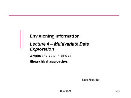 ENV 20064.1 Envisioning Information Lecture 4 – Multivariate Data Exploration Glyphs and other methods Hierarchical approaches Ken Brodlie.