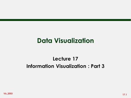17.1 Vis_2003 Data Visualization Lecture 17 Information Visualization : Part 3.