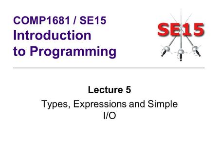 Lecture 5 Types, Expressions and Simple I/O COMP1681 / SE15 Introduction to Programming.