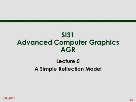 5.1 si31_2001 SI31 Advanced Computer Graphics AGR Lecture 5 A Simple Reflection Model.