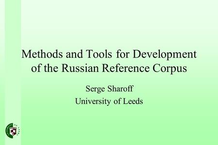 Methods and Tools for Development of the Russian Reference Corpus Serge Sharoff University of Leeds.