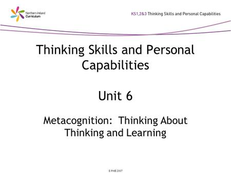 © PMB 2007 Thinking Skills and Personal Capabilities Unit 6 Metacognition: Thinking About Thinking and Learning.