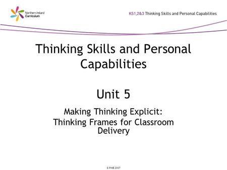 © PMB 2007 Thinking Skills and Personal Capabilities Unit 5 Making Thinking Explicit: Thinking Frames for Classroom Delivery.