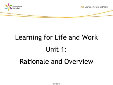 © PMB 2007 Learning for Life and Work Unit 1: Rationale and Overview.