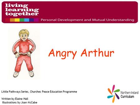 Angry Arthur Little Pathways Series, Churches Peace Education Programme Written by Elaine Hall Illustrations by Joan McCabe.