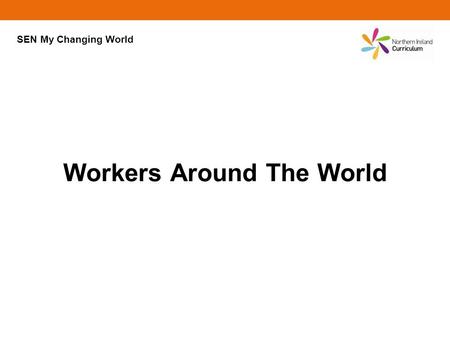 Workers Around The World SEN My Changing World. Click on an area of the world to find out about someone who works there. ? ? ? ? ? ? ? ? ?