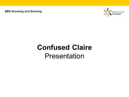 SEN Knowing and Growing Confused Claire Presentation.