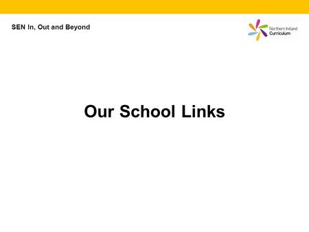 SEN In, Out and Beyond Our School Links. Our School Links The two schools are: (Enter the name of School 1 here.) (Enter the name of School 2 here.)