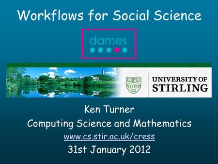 Workflows for Social Science Ken Turner Computing Science and Mathematics www.cs.stir.ac.uk/cress 31st January 2012.