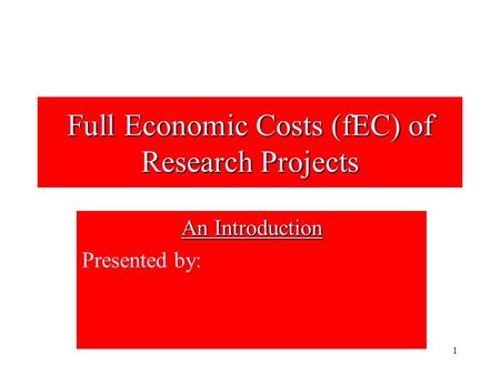 1 Full Economic Costs (fEC) of Research Projects An Introduction Presented by: