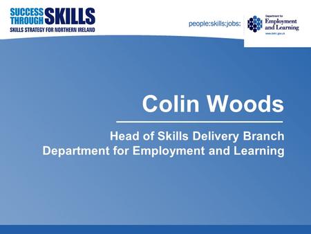 Colin Woods Head of Skills Delivery Branch Department for Employment and Learning.