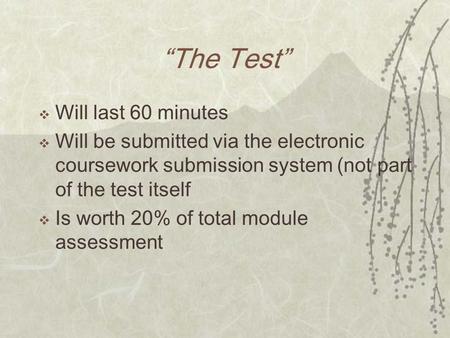 The Test Will last 60 minutes Will be submitted via the electronic coursework submission system (not part of the test itself Is worth 20% of total module.