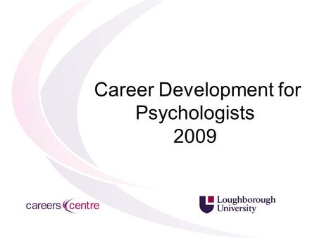 Career Development for Psychologists 2009. Presenters 18 th November Enhancing your Psychology related CV: Carolyn McBride, Careers Adviser Health Psychology: