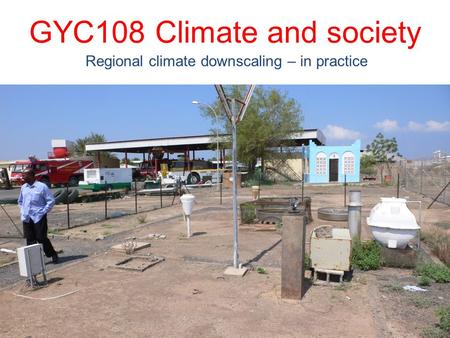 GYC108 Climate and society Regional climate downscaling – in practice.