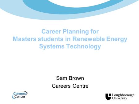 Sam Brown Careers Centre Career Planning for Masters students in Renewable Energy Systems Technology.