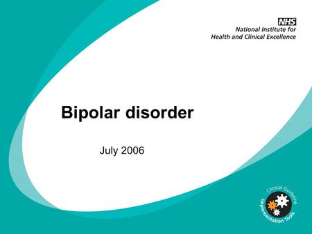 Bipolar disorder July 2006. Why implement NICE guidance? NICE guidelines are based on the best available evidence The Department of Health asks NHS organisations.