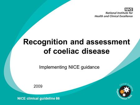 Recognition and assessment of coeliac disease Implementing NICE guidance 2009 NICE clinical guideline 86.