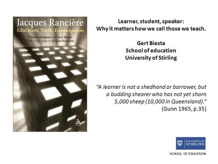 SCHOOL OF EDUCATION Learner, student, speaker: Why it matters how we call those we teach. Gert Biesta School of education University of Stirling A learner.