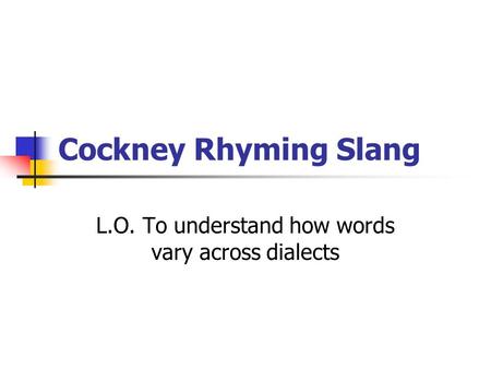 Cockney Rhyming Slang L.O. To understand how words vary across dialects.