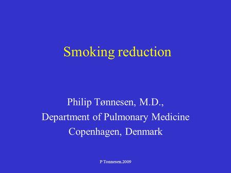 P Tonnesen.2009 Smoking reduction Philip Tønnesen, M.D., Department of Pulmonary Medicine Copenhagen, Denmark.
