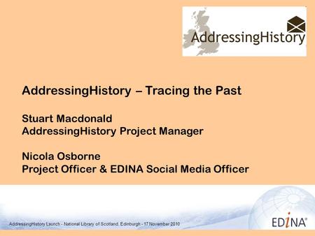 AddressingHistory – Tracing the Past Stuart Macdonald AddressingHistory Project Manager Nicola Osborne Project Officer & EDINA Social Media Officer EDINA.