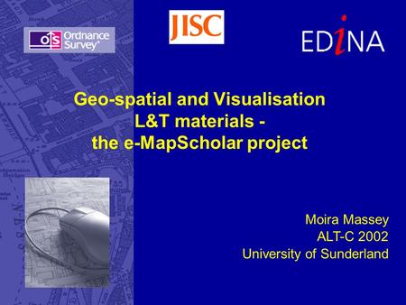 Geo-spatial and Visualisation L&T materials - the e-MapScholar project Moira Massey ALT-C 2002 University of Sunderland.
