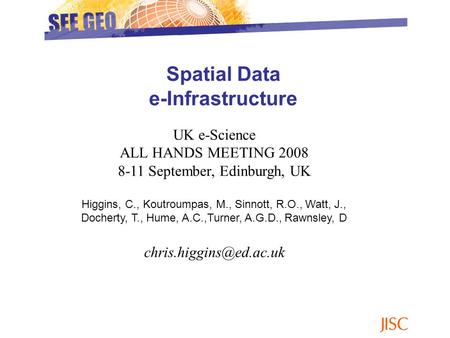 Spatial Data e-Infrastructure UK e-Science ALL HANDS MEETING 2008 8-11 September, Edinburgh, UK Higgins, C., Koutroumpas, M., Sinnott, R.O., Watt, J.,