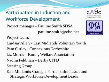 Participation in Induction and Workforce Development Project manager – Pauline Smith SDSA Project team: Lindsay Allen – East Midlands.
