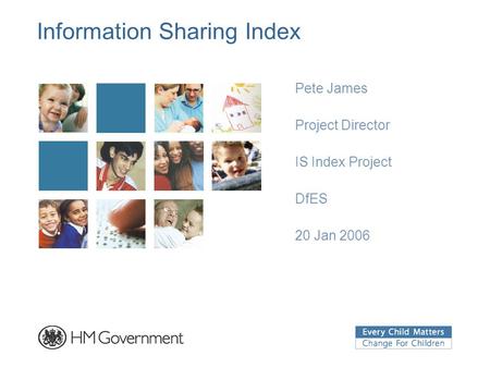 Information Sharing Index Pete James Project Director IS Index Project DfES 20 Jan 2006.