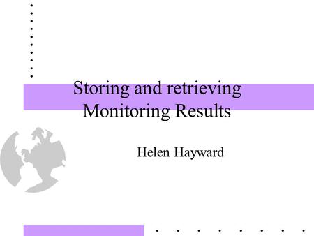 Storing and retrieving Monitoring Results Helen Hayward.