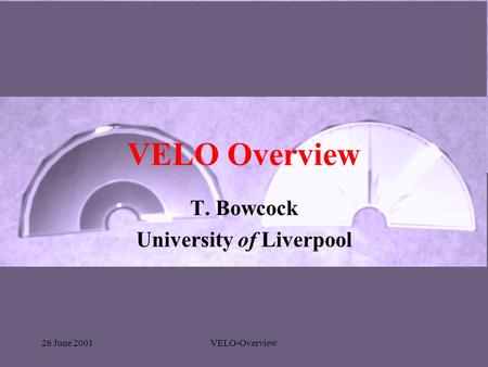 26 June 2001VELO-Overview VELO Overview T. Bowcock University of Liverpool.