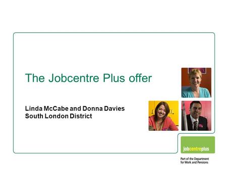 Linda McCabe and Donna Davies South London District The Jobcentre Plus offer.