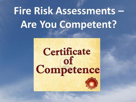Fire Risk Assessments – Are You Competent?. Fire safety legislation requires that, for most premises except private dwellings, a fire risk assessment.