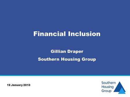 Financial Inclusion Gillian Draper Southern Housing Group 19 January 2010.