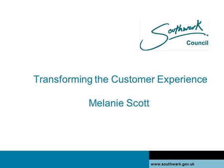 Www.southwark.gov.uk Transforming the Customer Experience Melanie Scott www.southwark.gov.uk.