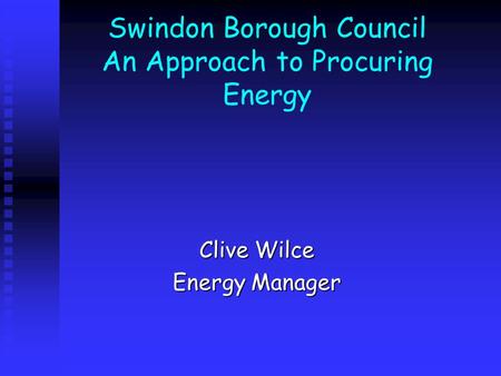 Swindon Borough Council An Approach to Procuring Energy Clive Wilce Energy Manager.