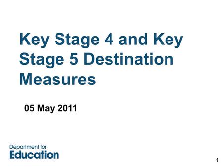 Key Stage 4 and Key Stage 5 Destination Measures 1 05 May 2011.