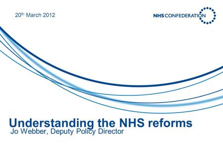 Understanding the NHS reforms Jo Webber, Deputy Policy Director 20 th March 2012.