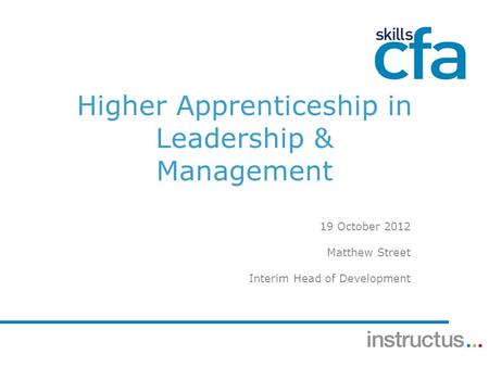 Higher Apprenticeship in Leadership & Management 19 October 2012 Matthew Street Interim Head of Development.