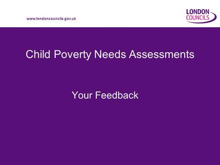 Www.londoncouncils.gov.uk Child Poverty Needs Assessments Your Feedback.