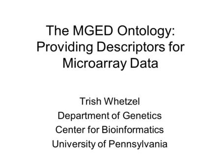 The MGED Ontology: Providing Descriptors for Microarray Data Trish Whetzel Department of Genetics Center for Bioinformatics University of Pennsylvania.