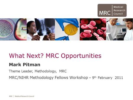 What Next? MRC Opportunities Mark Pitman Theme Leader, Methodology, MRC MRC/NIHR Methodology Fellows Workshop – 9 th February 2011.