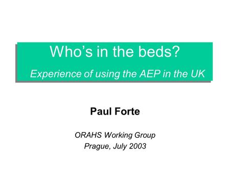 Whos in the beds? Experience of using the AEP in the UK Paul Forte ORAHS Working Group Prague, July 2003.