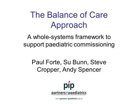 The Balance of Care Approach A whole-systems framework to support paediatric commissioning Paul Forte, Su Bunn, Steve Cropper, Andy Spencer.